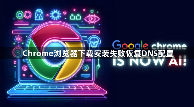 Chrome浏览器下载安装失败恢复DNS配置1