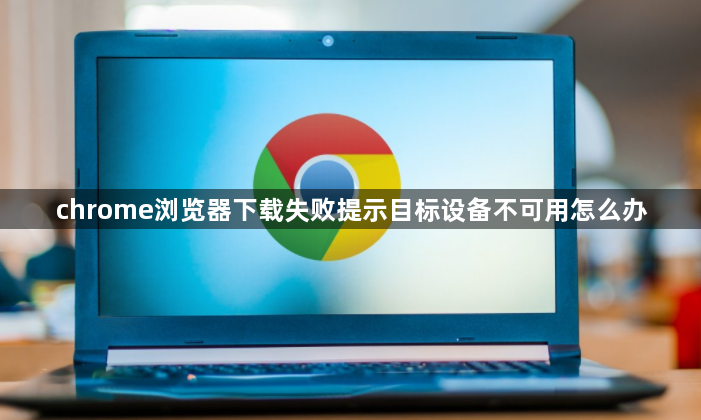 chrome浏览器下载失败提示目标设备不可用怎么办1