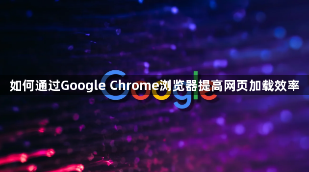 如何通过Google Chrome浏览器提高网页加载效率1