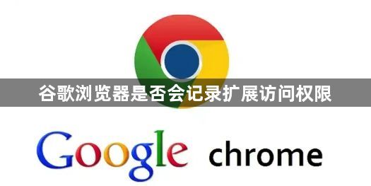 谷歌浏览器是否会记录扩展访问权限1