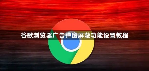 谷歌浏览器广告弹窗屏蔽功能设置教程1