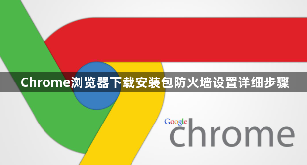 Chrome浏览器下载安装包防火墙设置详细步骤1