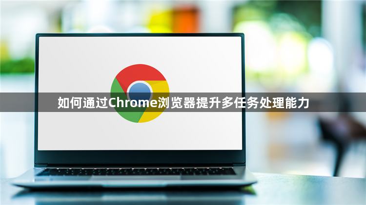 如何通过Chrome浏览器提升多任务处理能力1