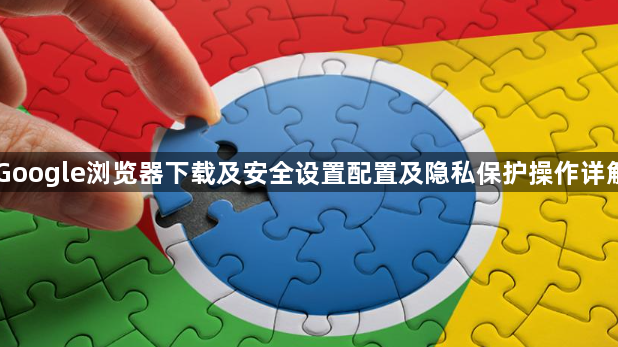 Google浏览器下载及安全设置配置及隐私保护操作详解1