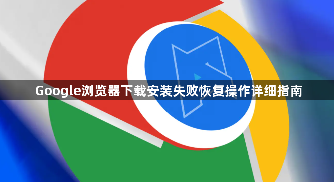 Google浏览器下载安装失败恢复操作详细指南1