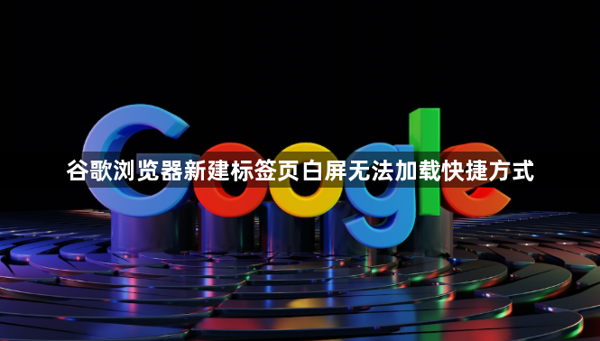 谷歌浏览器新建标签页白屏无法加载快捷方式1