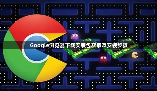 Google浏览器下载安装包获取及安装步骤1