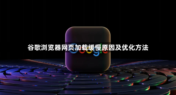 谷歌浏览器网页加载缓慢原因及优化方法1