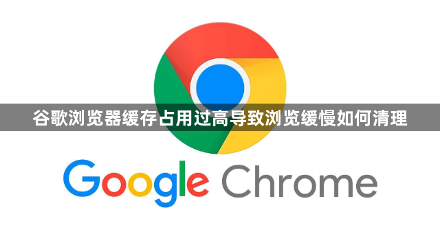 谷歌浏览器缓存占用过高导致浏览缓慢如何清理1