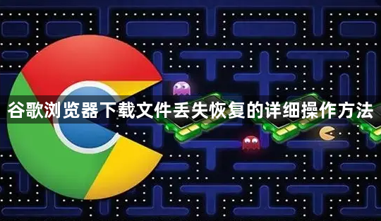 谷歌浏览器下载文件丢失恢复的详细操作方法1