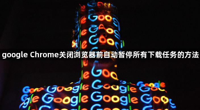 google Chrome关闭浏览器前自动暂停所有下载任务的方法1