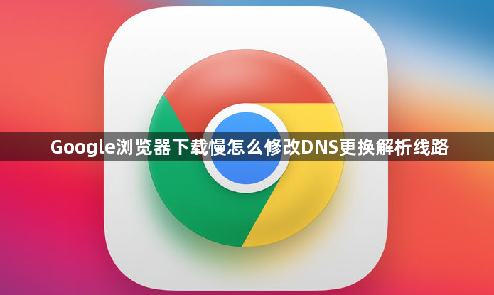 Google浏览器下载慢怎么修改DNS更换解析线路1