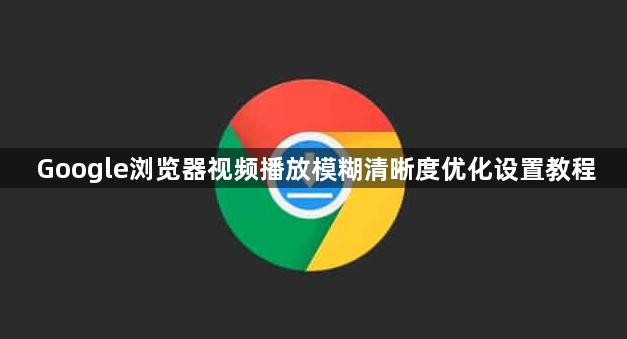 Google浏览器视频播放模糊清晰度优化设置教程1