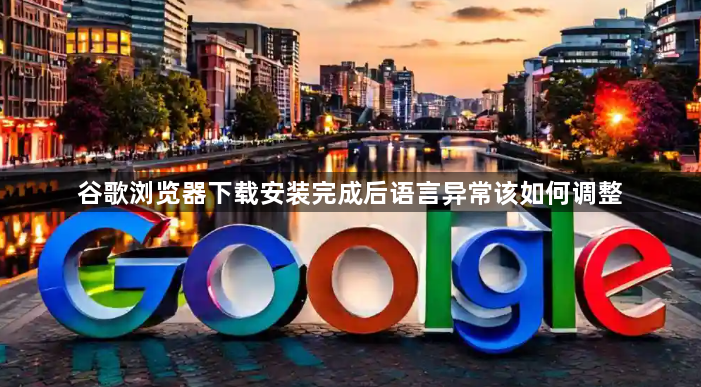 谷歌浏览器下载安装完成后语言异常该如何调整1