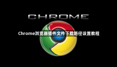 Chrome浏览器插件文件下载路径设置教程1