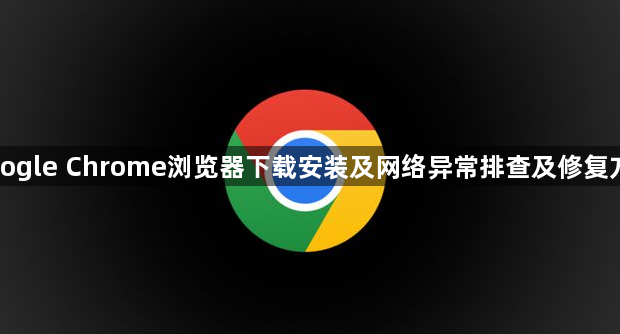Google Chrome浏览器下载安装及网络异常排查及修复方案1