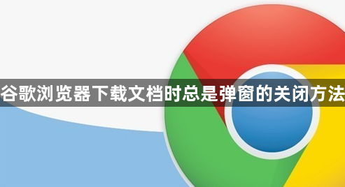 谷歌浏览器下载文档时总是弹窗的关闭方法1