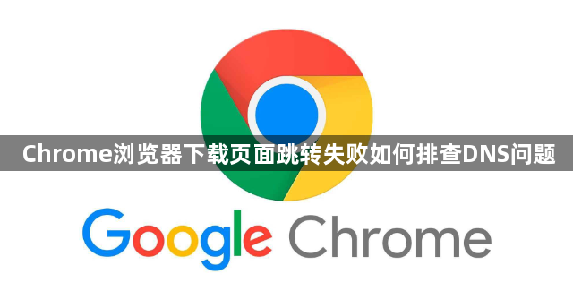 Chrome浏览器下载页面跳转失败如何排查DNS问题1