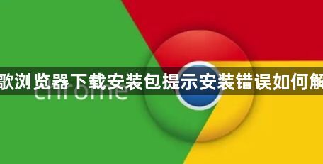 谷歌浏览器下载安装包提示安装错误如何解决1