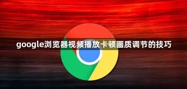 google浏览器视频播放卡顿画质调节的技巧1