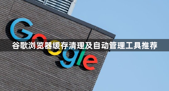 谷歌浏览器缓存清理及自动管理工具推荐1