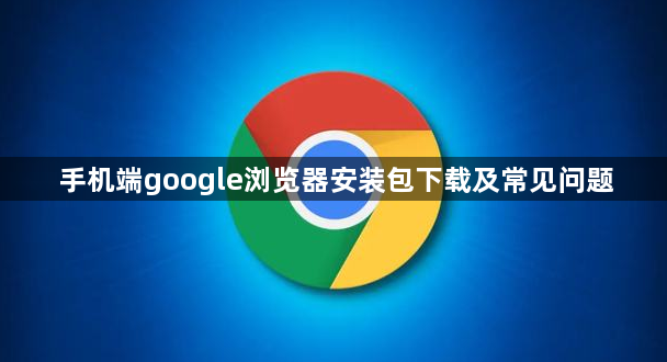 手机端google浏览器安装包下载及常见问题1