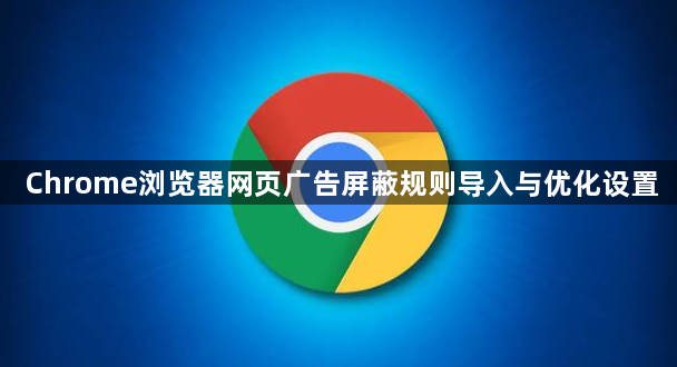 Chrome浏览器网页广告屏蔽规则导入与优化设置1