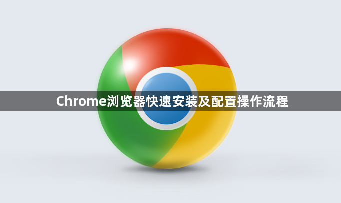 Chrome浏览器快速安装及配置操作流程1
