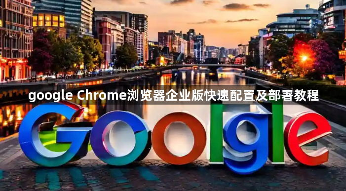 google Chrome浏览器企业版快速配置及部署教程1