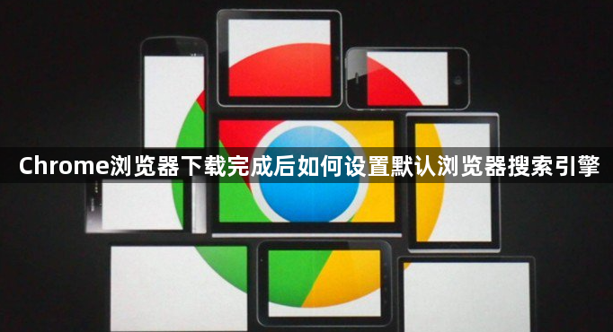 Chrome浏览器下载完成后如何设置默认浏览器搜索引擎1