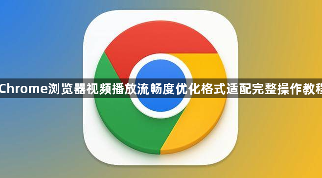 Chrome浏览器视频播放流畅度优化格式适配完整操作教程1