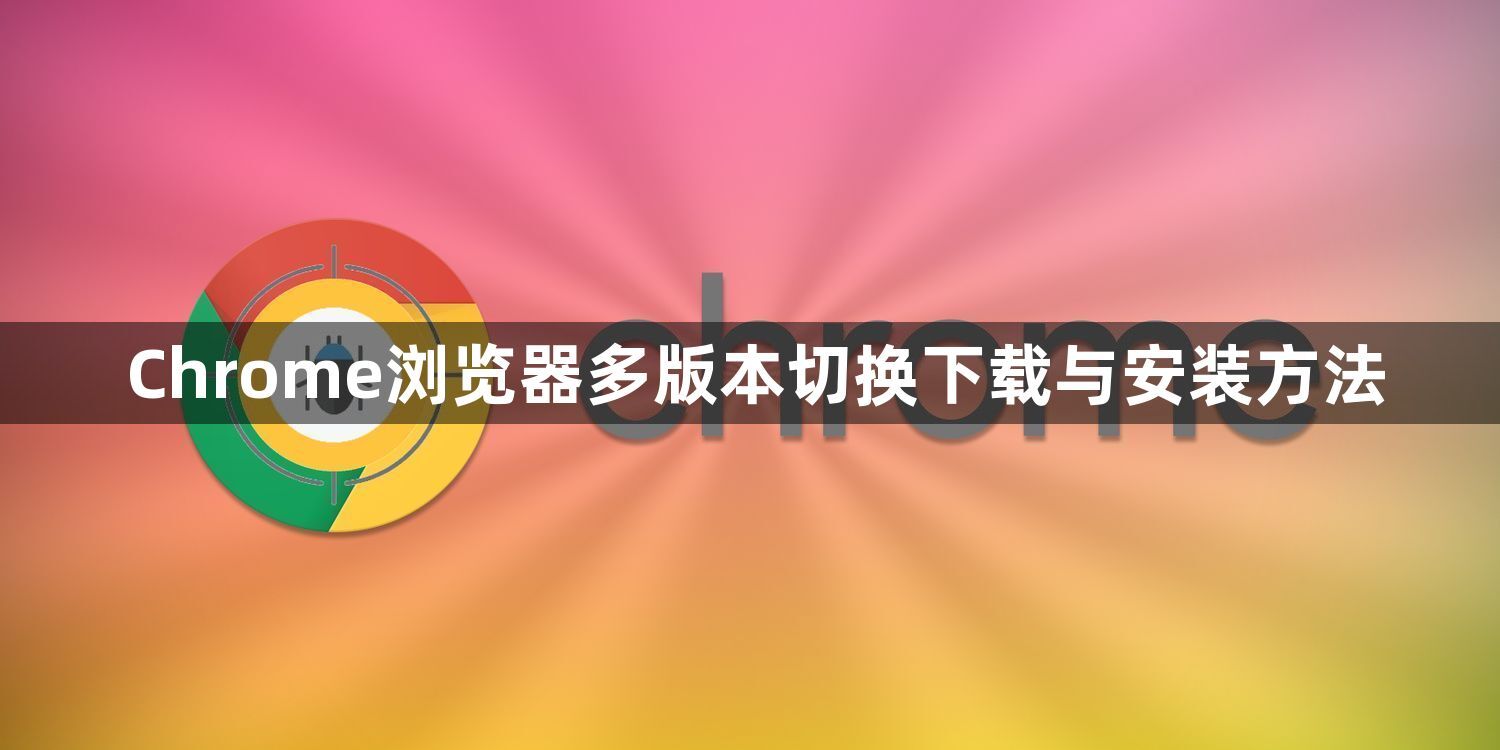 Chrome浏览器多版本切换下载与安装方法1