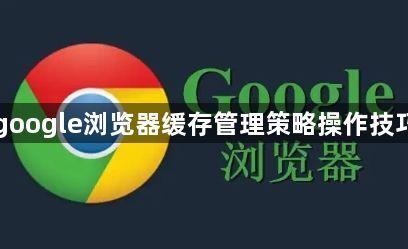google浏览器缓存管理策略操作技巧1