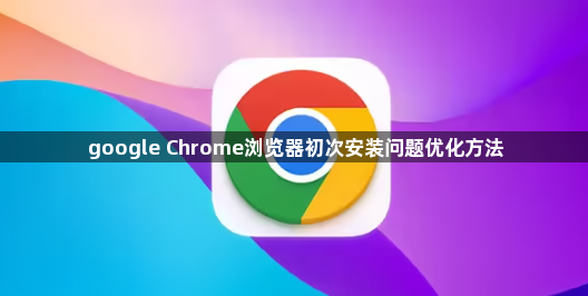 google Chrome浏览器初次安装问题优化方法1