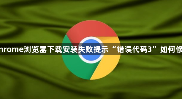 Chrome浏览器下载安装失败提示“错误代码3”如何修复1