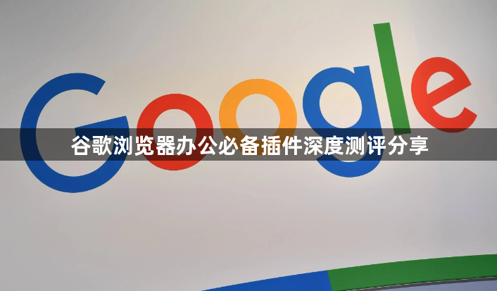 谷歌浏览器办公必备插件深度测评分享1