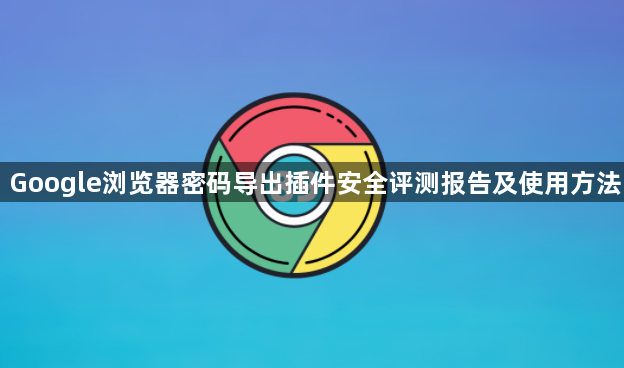 Google浏览器密码导出插件安全评测报告及使用方法1