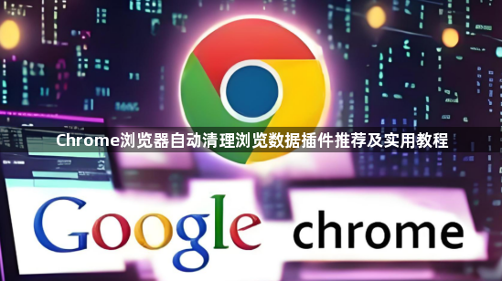 Chrome浏览器自动清理浏览数据插件推荐及实用教程1