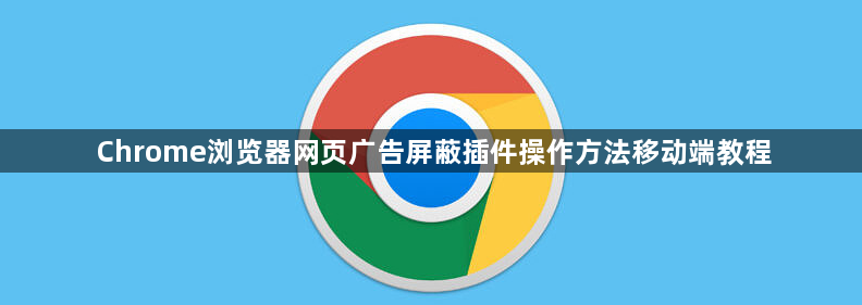 Chrome浏览器网页广告屏蔽插件操作方法移动端教程1
