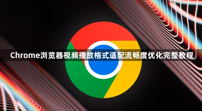 Chrome浏览器视频播放格式适配流畅度优化完整教程1