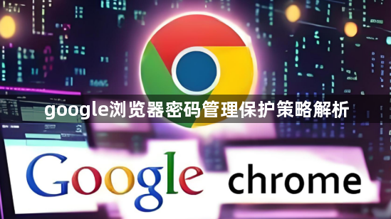 google浏览器密码管理保护策略解析1