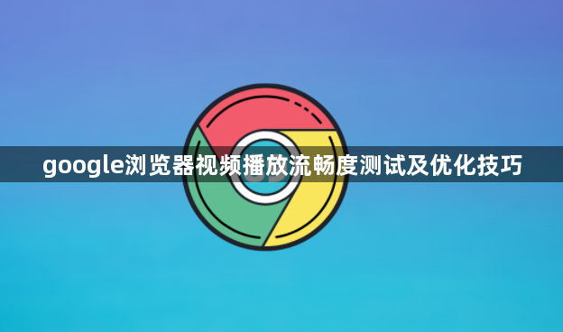 google浏览器视频播放流畅度测试及优化技巧1