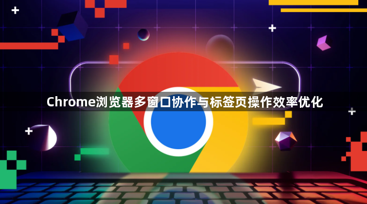 Chrome浏览器多窗口协作与标签页操作效率优化1