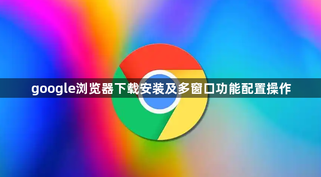google浏览器下载安装及多窗口功能配置操作1