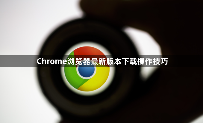 Chrome浏览器最新版本下载操作技巧1