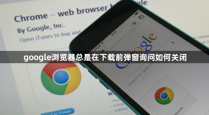 google浏览器总是在下载前弹窗询问如何关闭1