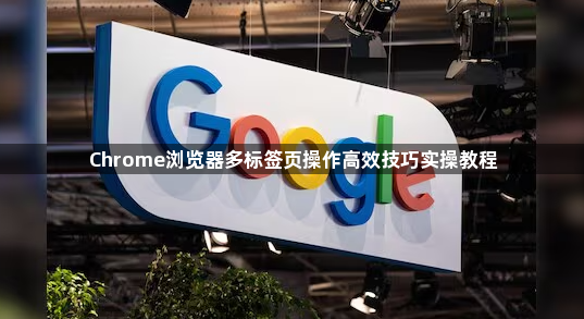 Chrome浏览器多标签页操作高效技巧实操教程1