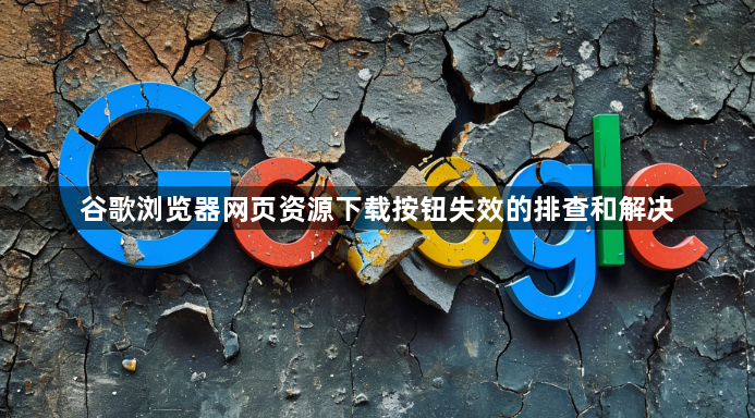 谷歌浏览器网页资源下载按钮失效的排查和解决1