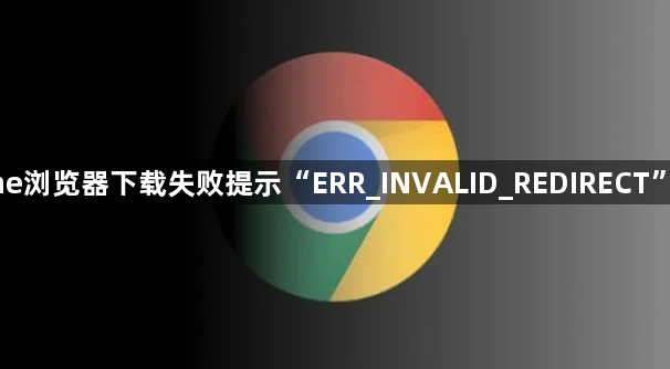 Chrome浏览器下载失败提示“ERR_INVALID_REDIRECT”怎么办1