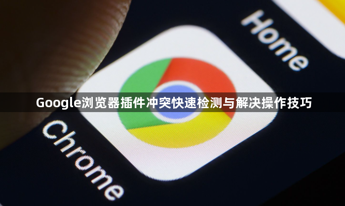 Google浏览器插件冲突快速检测与解决操作技巧1